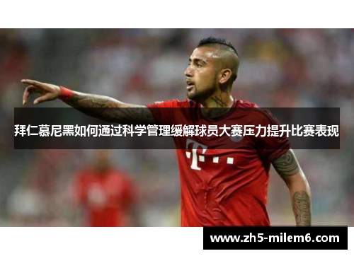拜仁慕尼黑如何通过科学管理缓解球员大赛压力提升比赛表现