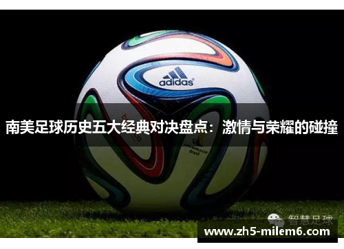 南美足球历史五大经典对决盘点：激情与荣耀的碰撞