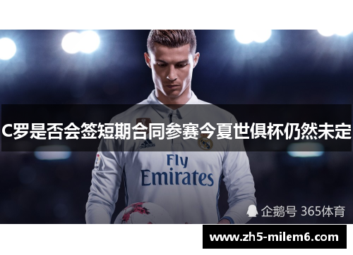 C罗是否会签短期合同参赛今夏世俱杯仍然未定