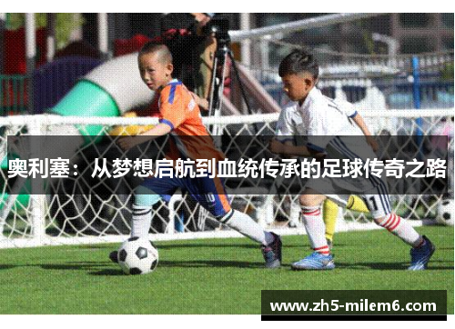 奥利塞：从梦想启航到血统传承的足球传奇之路