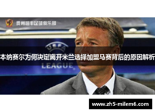 本纳赛尔为何决定离开米兰选择加盟马赛背后的原因解析