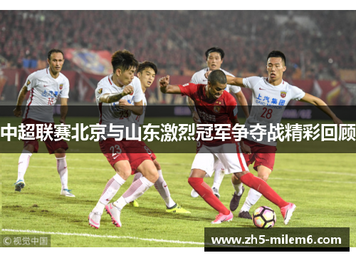 中超联赛北京与山东激烈冠军争夺战精彩回顾