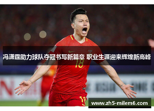 冯潇霆助力球队夺冠书写新篇章 职业生涯迎来辉煌新高峰