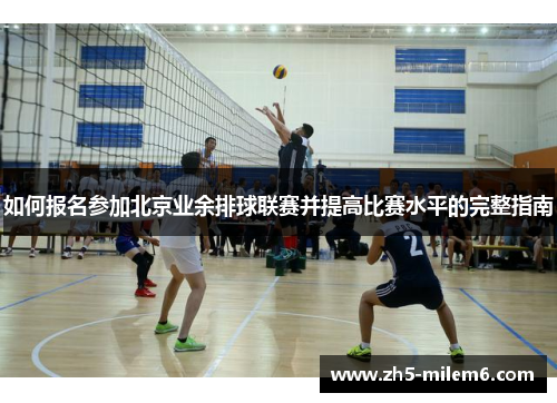 如何报名参加北京业余排球联赛并提高比赛水平的完整指南