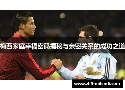 梅西家庭幸福密码揭秘与亲密关系的成功之道
