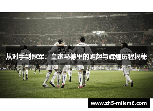 从对手到冠军：皇家马德里的崛起与辉煌历程揭秘