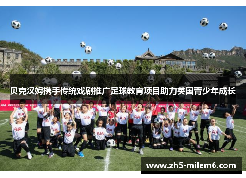 贝克汉姆携手传统戏剧推广足球教育项目助力英国青少年成长