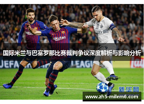 国际米兰与巴塞罗那比赛裁判争议深度解析与影响分析