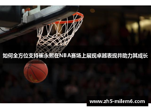 如何全方位支持崔永熙在NBA赛场上展现卓越表现并助力其成长