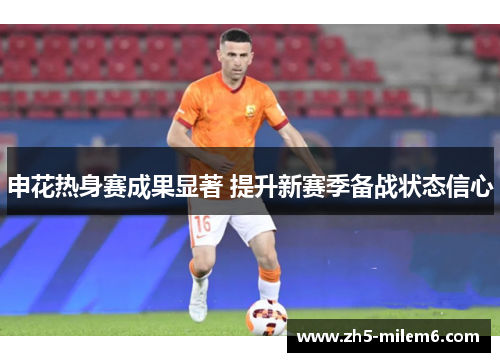 申花热身赛成果显著 提升新赛季备战状态信心
