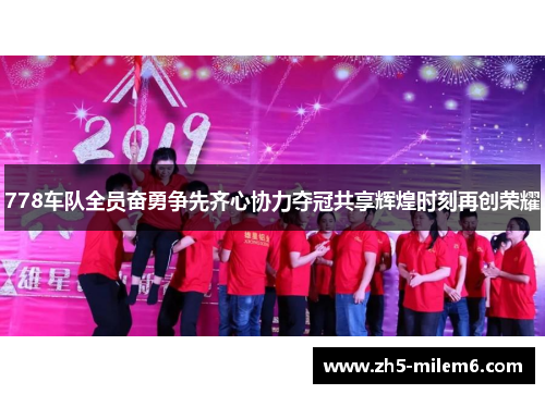 778车队全员奋勇争先齐心协力夺冠共享辉煌时刻再创荣耀