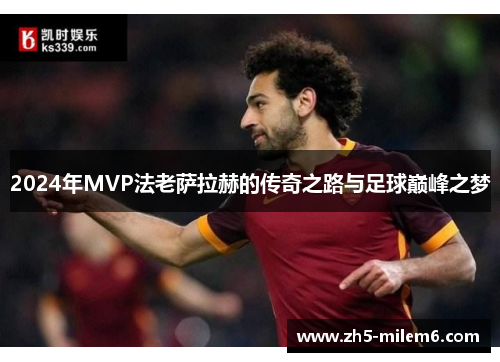 2024年MVP法老萨拉赫的传奇之路与足球巅峰之梦
