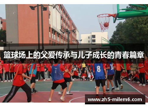 篮球场上的父爱传承与儿子成长的青春篇章