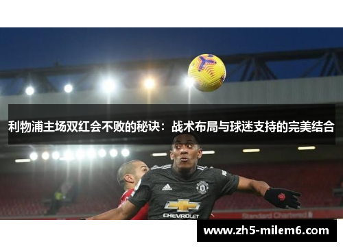 利物浦主场双红会不败的秘诀：战术布局与球迷支持的完美结合