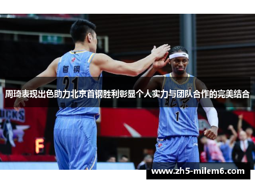 周琦表现出色助力北京首钢胜利彰显个人实力与团队合作的完美结合