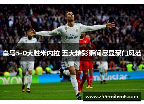 皇马5-0大胜米内拉 五大精彩瞬间尽显豪门风范