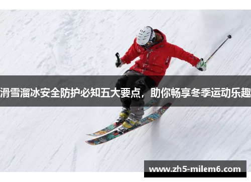 滑雪溜冰安全防护必知五大要点，助你畅享冬季运动乐趣
