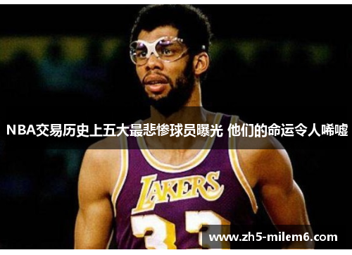 NBA交易历史上五大最悲惨球员曝光 他们的命运令人唏嘘