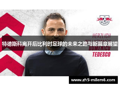 特德斯科离开后比利时足球的未来之路与新篇章展望