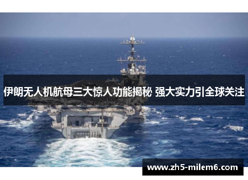 伊朗无人机航母三大惊人功能揭秘 强大实力引全球关注