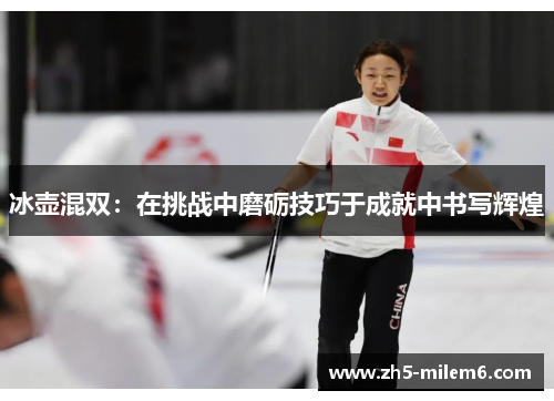 冰壶混双：在挑战中磨砺技巧于成就中书写辉煌