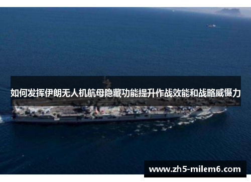 如何发挥伊朗无人机航母隐藏功能提升作战效能和战略威慑力