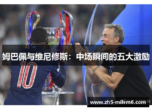 姆巴佩与维尼修斯：中场瞬间的五大激励