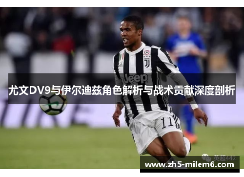 尤文DV9与伊尔迪兹角色解析与战术贡献深度剖析