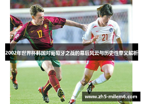 2002年世界杯韩国对葡萄牙之战的幕后风云与历史性意义解析