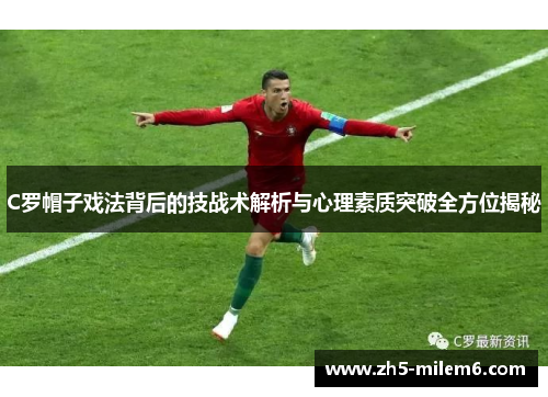 C罗帽子戏法背后的技战术解析与心理素质突破全方位揭秘