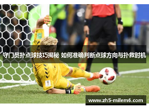 守门员扑点球技巧揭秘 如何准确判断点球方向与扑救时机