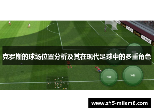 克罗斯的球场位置分析及其在现代足球中的多重角色