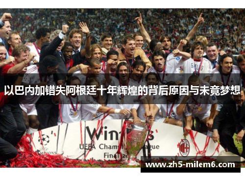 以巴内加错失阿根廷十年辉煌的背后原因与未竟梦想 以巴内加错失阿根廷十年辉煌的背后原因与未竟梦想