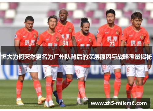 恒大为何突然更名为广州队背后的深层原因与战略考量揭秘
