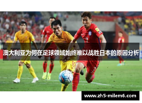 澳大利亚为何在足球领域始终难以战胜日本的原因分析