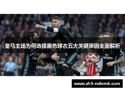 皇马主场为何选择黑色球衣五大关键原因全面解析