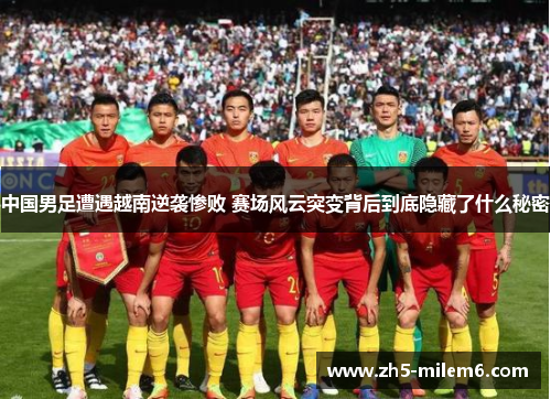 中国男足遭遇越南逆袭惨败 赛场风云突变背后到底隐藏了什么秘密
