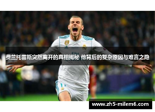 费兰托雷斯突然离开的真相揭秘 他背后的复杂原因与难言之隐 费兰托雷斯突然离开的真相揭秘 他背后的复杂原因与难言之隐