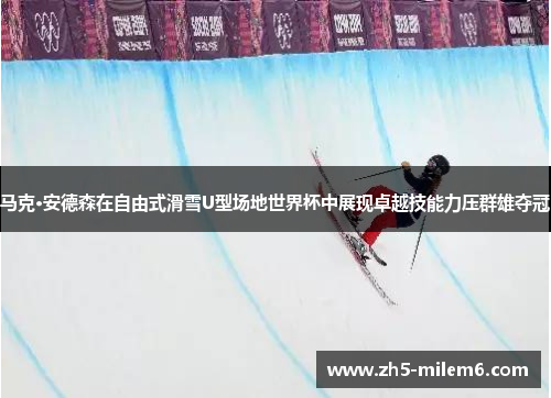 马克·安德森在自由式滑雪U型场地世界杯中展现卓越技能力压群雄夺冠