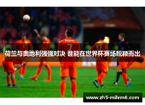荷兰与奥地利强强对决 谁能在世界杯赛场脱颖而出