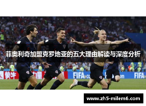 菲奥利奇加盟克罗地亚的五大理由解读与深度分析