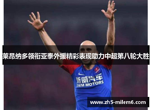 莱昂纳多领衔亚泰外援精彩表现助力中超第八轮大胜