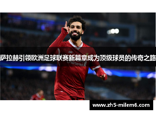 萨拉赫引领欧洲足球联赛新篇章成为顶级球员的传奇之路