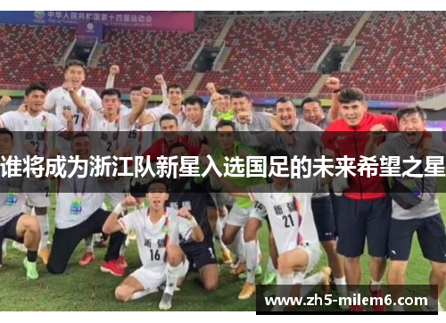 谁将成为浙江队新星入选国足的未来希望之星