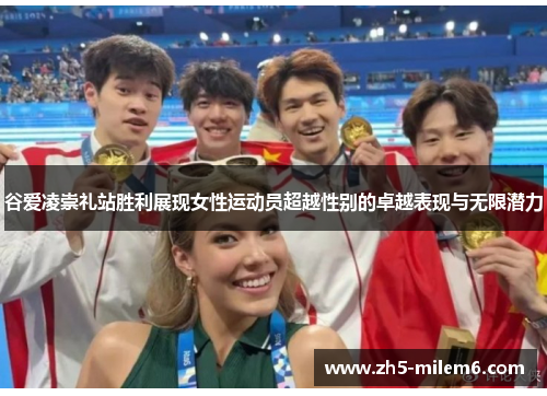 谷爱凌崇礼站胜利展现女性运动员超越性别的卓越表现与无限潜力