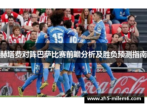 赫塔费对阵巴萨比赛前瞻分析及胜负预测指南 赫塔费对阵巴萨比赛前瞻分析及胜负预测指南