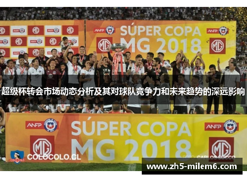 超级杯转会市场动态分析及其对球队竞争力和未来趋势的深远影响 超级杯转会市场动态分析及其对球队竞争力和未来趋势的深远影响