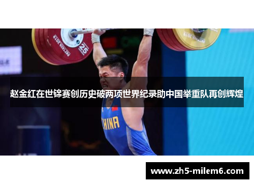 赵金红在世锦赛创历史破两项世界纪录助中国举重队再创辉煌