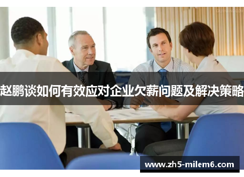 赵鹏谈如何有效应对企业欠薪问题及解决策略 赵鹏谈如何有效应对企业欠薪问题及解决策略