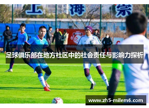 足球俱乐部在地方社区中的社会责任与影响力探析 足球俱乐部在地方社区中的社会责任与影响力探析
